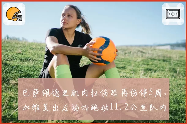 巴萨佩德里肌肉拉伤恐再伤停5周，加维复出后场均跑动11.2公里队内第一