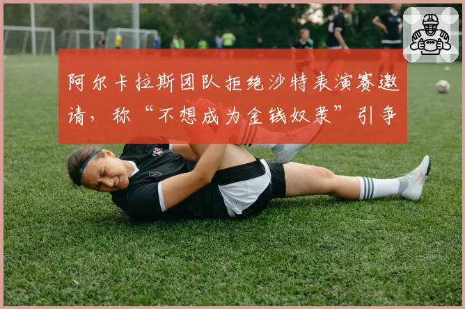 阿尔卡拉斯团队拒绝沙特表演赛邀请，称“不想成为金钱奴隶”引争议