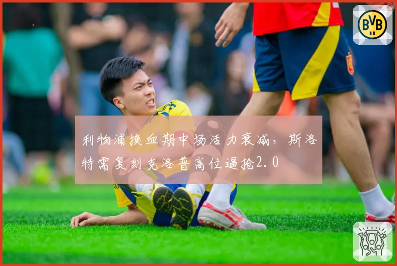 利物浦换血期中场活力衰减，斯洛特需复刻克洛普高位逼抢2.0