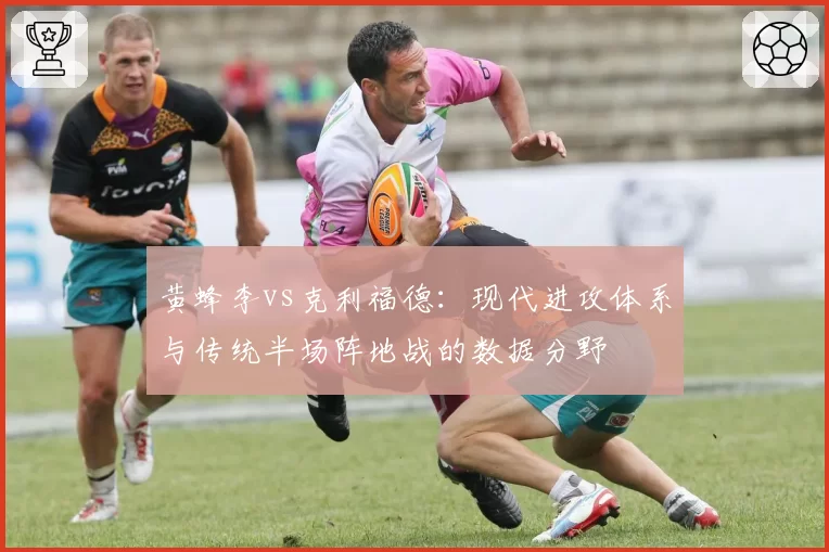 黄蜂李vs克利福德：现代进攻体系与传统半场阵地战的数据分野