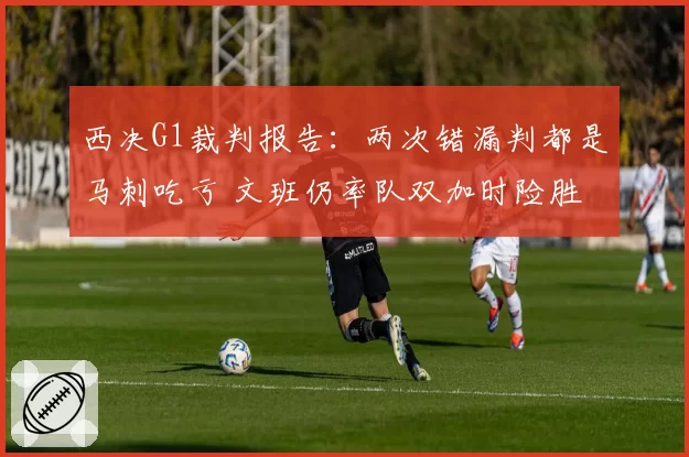 西决G1裁判报告：两次错漏判都是马刺吃亏 文班仍率队双加时险胜