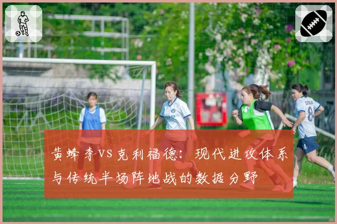 黄蜂李vs克利福德：现代进攻体系与传统半场阵地战的数据分野