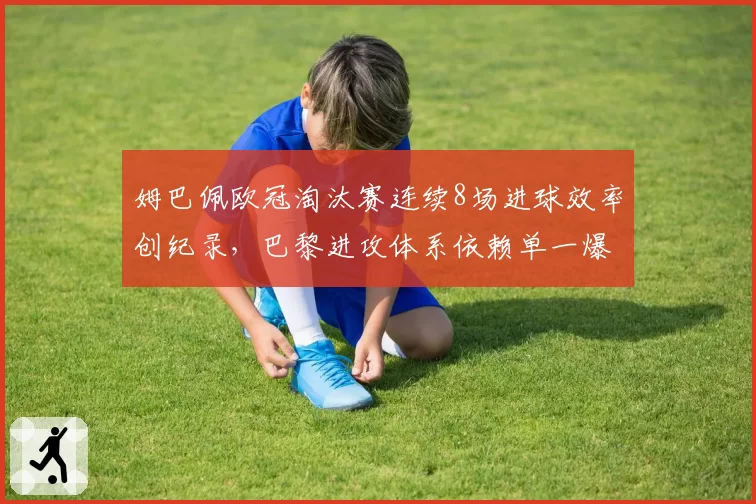 姆巴佩欧冠淘汰赛连续8场进球效率创纪录，巴黎进攻体系依赖单一爆点