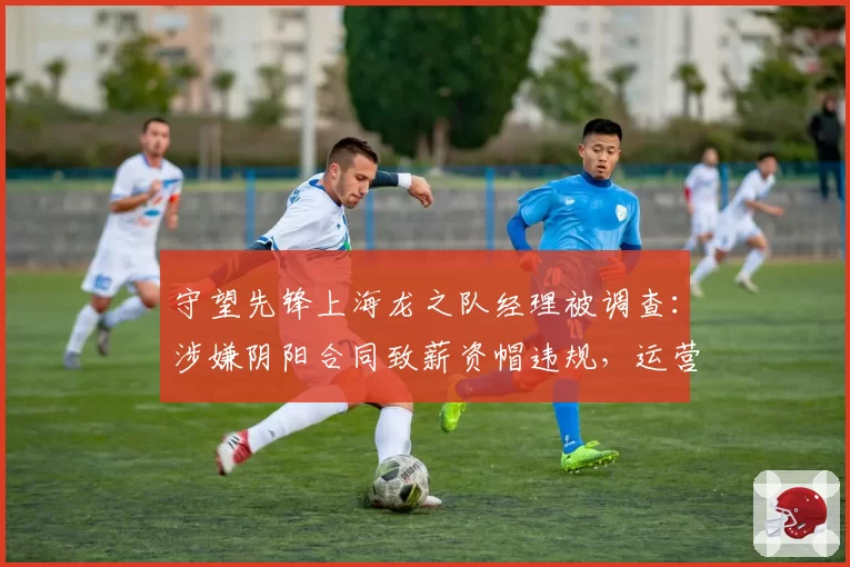 守望先锋上海龙之队经理被调查：涉嫌阴阳合同致薪资帽违规，运营团队被裁