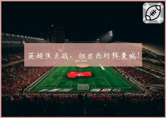 英超焦点战,切尔西对阵曼城!