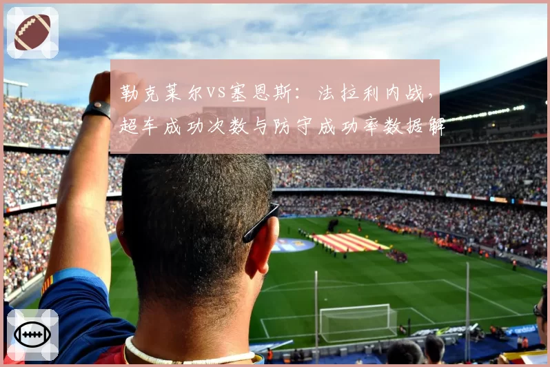 勒克莱尔vs塞恩斯：法拉利内战，超车成功次数与防守成功率数据解析
