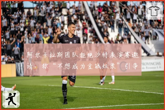 阿尔卡拉斯团队拒绝沙特表演赛邀请，称“不想成为金钱奴隶”引争议
