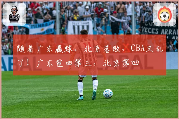 随着广东赢球、北京落败，CBA又乱了！广东重回第三，北京第四