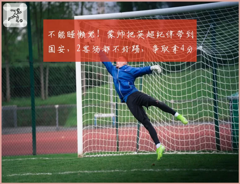 不能睡懒觉！蒙帅把英超纪律带到国安，2客场都不好踢，争取拿4分