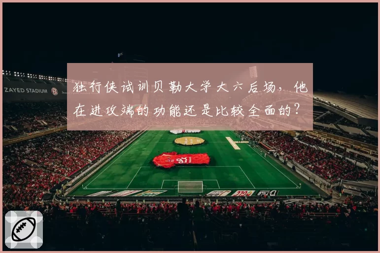 独行侠试训贝勒大学大六后场，他在进攻端的功能还是比较全面的？