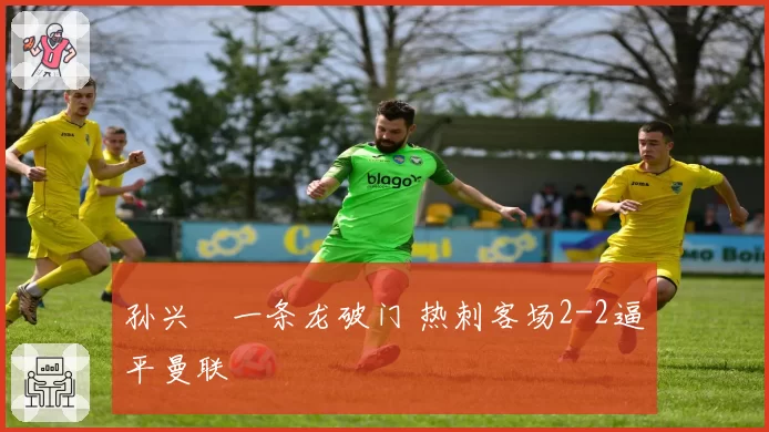孙兴慜一条龙破门 热刺客场2-2逼平曼联