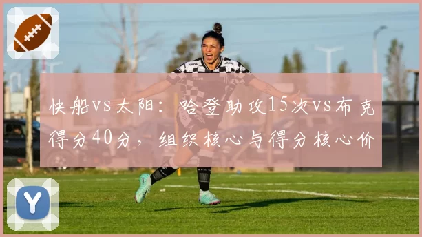 快船vs太阳：哈登助攻15次vs布克得分40分，组织核心与得分核心价值对比