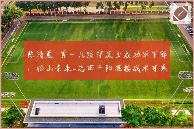 陈清晨_贾一凡防守反击成功率下降，松山奈未_志田千阳混接战术可乘之机