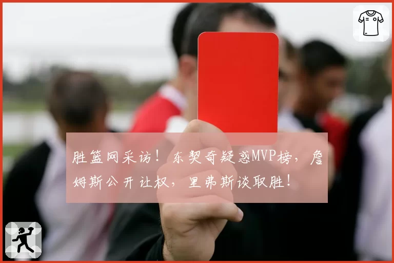 胜篮网采访！东契奇疑惑MVP榜，詹姆斯公开让权，里弗斯谈取胜！