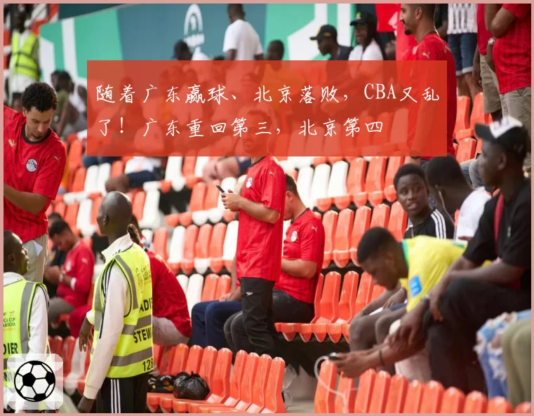 随着广东赢球、北京落败，CBA又乱了！广东重回第三，北京第四