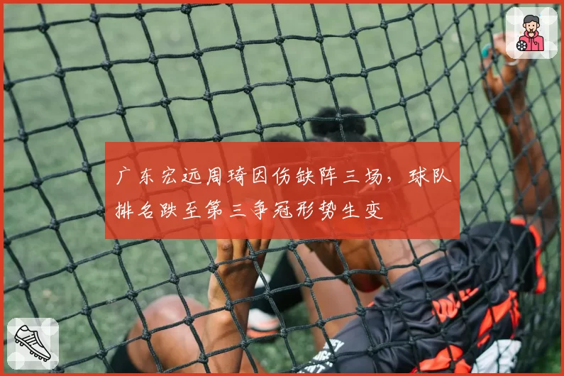 广东宏远周琦因伤缺阵三场，球队排名跌至第三争冠形势生变
