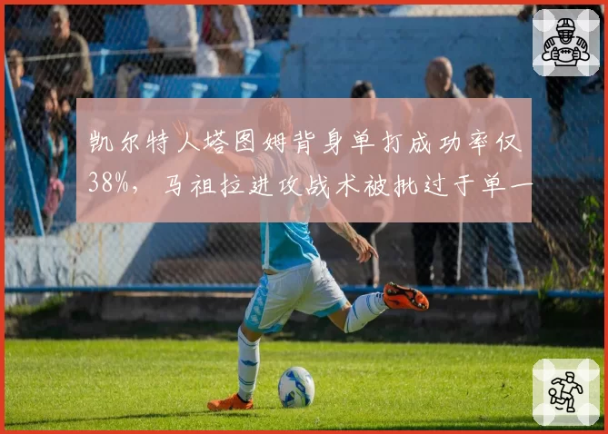 凯尔特人塔图姆背身单打成功率仅38%，马祖拉进攻战术被批过于单一