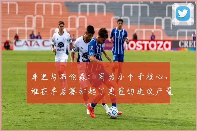 库里与布伦森：同为小个子核心，谁在季后赛扛起了更重的进攻产量？