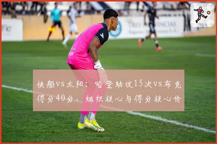 快船vs太阳：哈登助攻15次vs布克得分40分，组织核心与得分核心价值对比