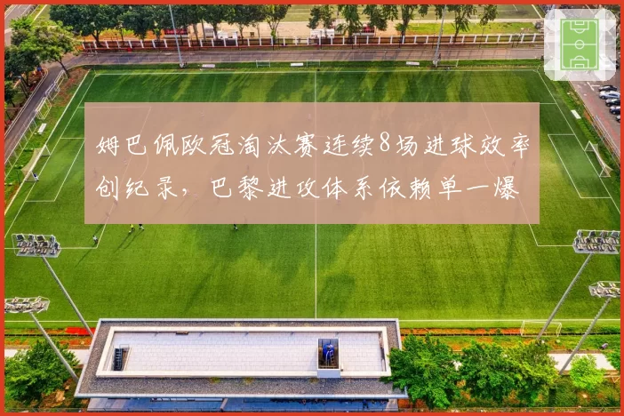 姆巴佩欧冠淘汰赛连续8场进球效率创纪录，巴黎进攻体系依赖单一爆点