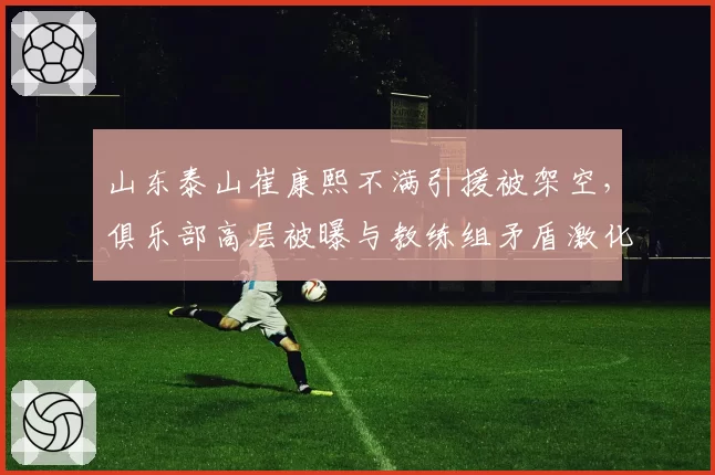 山东泰山崔康熙不满引援被架空，俱乐部高层被曝与教练组矛盾激化