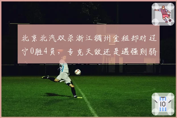 北京北汽双杀浙江稠州金租却对辽宁0胜4负，专克天敌还是遇强则弱？