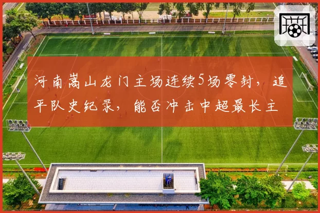 河南嵩山龙门主场连续5场零封，追平队史纪录，能否冲击中超最长主场不失球？
